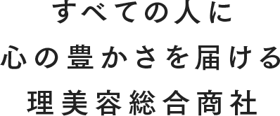 すべての人に心の豊かさを届ける理美容総合商社